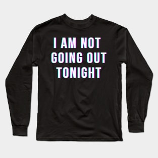 I Am Not Going Out Tonight Long Sleeve T-Shirt